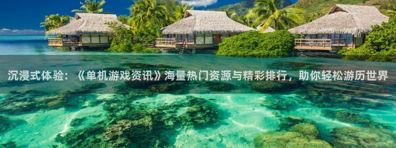 长征娱乐在线登录：沉浸式体验：《单机游戏资讯》海量热门资源与