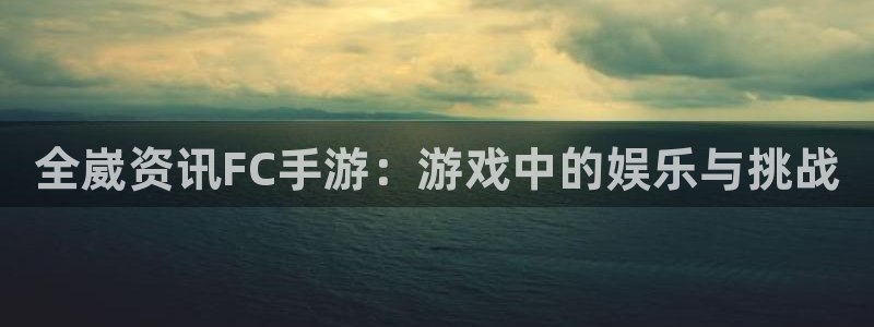 长征娱乐平台官网登录：全崴资讯FC手游：游戏中的娱乐与挑战
