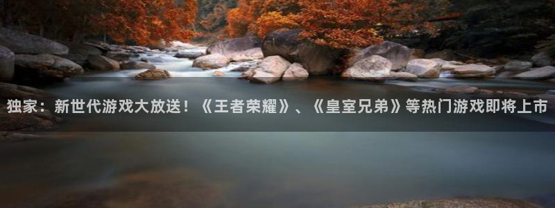 长征娱乐4招商：独家：新世代游戏大放送！《王者荣耀》、《皇室