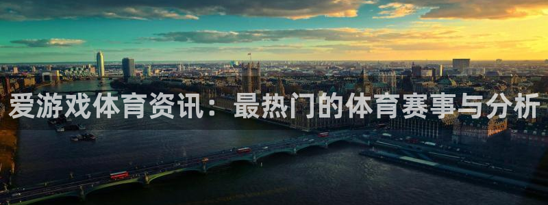 长征娱乐平台官方网站：爱游戏体育资讯：最热门的体育赛事与分析