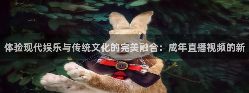 833足球直播在线直播：体验现代娱乐与传统文化的完美融合：成年直播视频的新