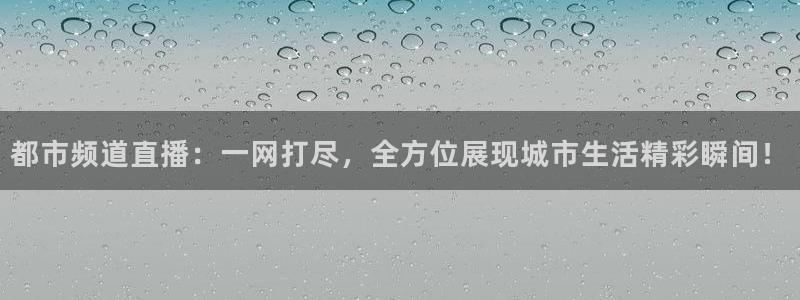 833直播足球：都市频道直播：一网打尽，全方位展现城市生活精彩瞬间！