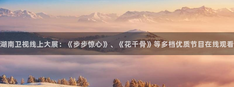 833体育免费直播平台：湖南卫视线上大展：《步步惊心》、《花千骨》等多档优质节目在线观看