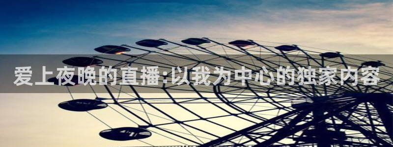 833直播足球比赛官网：爱上夜晚的直播:以我为中心的独家内容