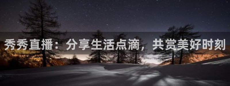 833体育在线直播在线看免费版：秀秀直播：分享生活点滴，共赏美好时刻