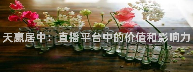 833体育赛事直播：天赢居中：直播平台中的价值和影响力