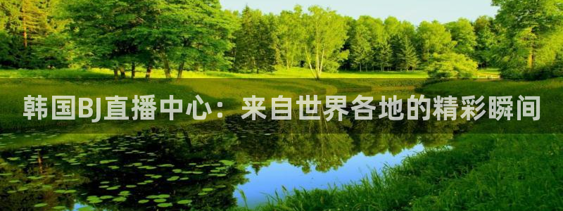 833直播免费体育直播下载：韩国BJ直播中心：来自世界各地的精彩瞬间